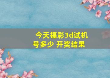 今天福彩3d试机号多少 开奖结果